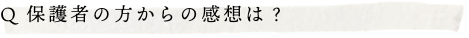 Q保護者の方からの感想は？