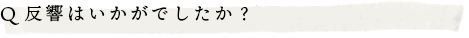 Q.反響はいかがでしたか？