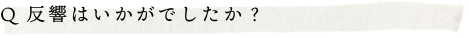 Q.反響はいかがでしたか？